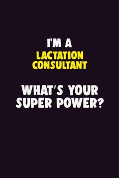 I'M A Lactation Consultant, What's Your Super Power?: 6X9 120 pages Career  Notebook Unlined  Writing Journal