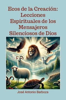Ecos de la Creación: Lecciones Espirituales de los Mensajeros Silenciosos de Dios: Lecciones Espirituales de los Mensajeros Silenciosos de Dios (Spanish Edition)