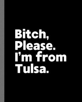 Bitch, Please. I'm From Tulsa.: A Vulgar Adult Composition Book for a Native Tulsa, Oklahoma OK Resident