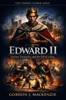 Edward II: Faction, Favourites, and the Fall of a King (The Crown Under Siege)