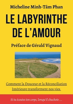 Le Labyrinthe de l'Amour: S'Aimer, Aimer, se Laisser Aimer, par Soi, par l'Autre et par la Vie Elle-même (French Edition)
