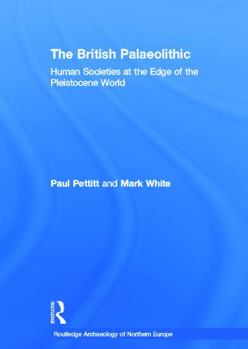 The British Palaeolithic: Human Societies at the Edge of the Pleistocene World - Book  of the Routledge Archaeology of Northern Europe
