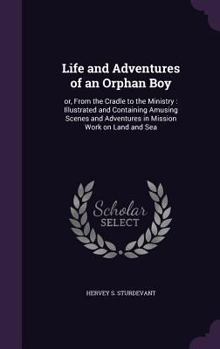 Hardcover Life and Adventures of an Orphan Boy: or, From the Cradle to the Ministry: Illustrated and Containing Amusing Scenes and Adventures in Mission Work on Book