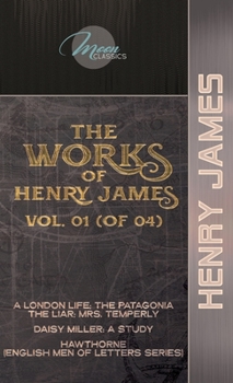 The Works of Henry James, Vol. 01 (of 04): A London Life; The Patagonia; The Liar; Mrs. Temperly; Daisy Miller: A Study; Hawthorne (English Men of Letters Series)