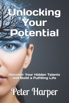Paperback Unlocking Your Potential: Discover Your Hidden Talents and Build a Fulfilling Life Book