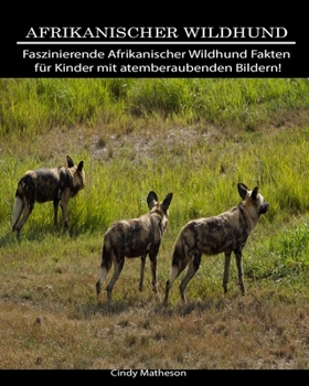 Afrikanischer Wildhund: Faszinierende Afrikanischer Wildhund Fakten für Kinder mit atemberaubenden Bildern! (German Edition)