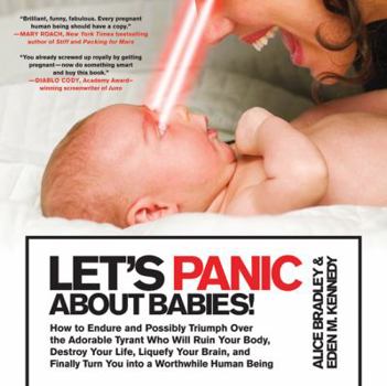 Paperback Let's Panic about Babies!: How to Endure and Possibly Triumph Over the Adorable Tyrant Who Will Ruin Your Body, Destroy Your Life, Liquefy Your B Book