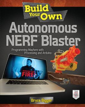 Paperback Build Your Own Autonomous Nerf Blaster: Programming Mayhem with Processing and Arduino Book