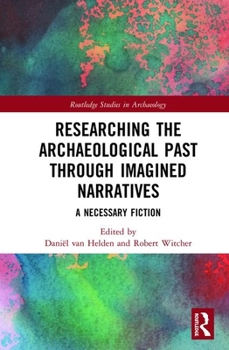 Hardcover Researching the Archaeological Past Through Imagined Narratives: A Necessary Fiction Book