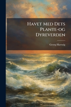 Havet Med Dets Dyre- Og Planteverden ...: Anden Gjennemsete Og Forøgede Udgave Ved P. Mariager, Efter Orignalens 5. Oplag...