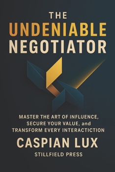 Paperback The Undeniable Negotiator: Master The Art of Influence, Secure Your Value, and Transform Every Interaction Book