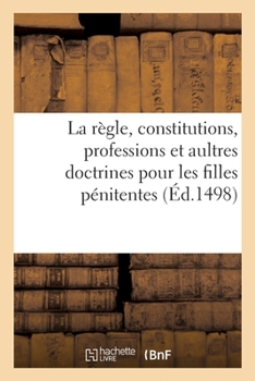 Paperback La Règle, Constitutions, Professions Et Aultres Doctrines Pour Les Filles Pénitentes [French] Book