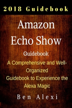 Paperback Amazon Echo Show: A Comprehensive and Well-Organized Guidebook to Experience the Alexa Magic Book