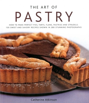 Hardcover The Art of Pastry: How to Make Perfect Pies, Tarts, Flans, Pastries and Strudels: 120 Recipes Shown in 280 Stunning Photographs Book