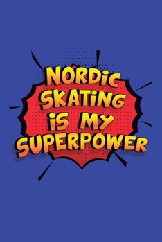 Nordic Skating Is My Superpower: A 6x9 Inch Softcover Diary Notebook With 110 Blank Lined Pages. Funny Nordic Skating Journal to write in. Nordic Skating Gift and SuperPower Design Slogan
