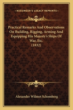 Paperback Practical Remarks And Observations On Building, Rigging, Arming And Equipping His Majesty's Ships Of War, Etc. (1832) Book
