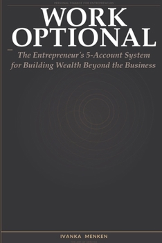 Work Optional: The Entrepreneur's 5-account system for Building Wealthy Beyond the business