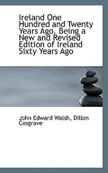 Ireland One Hundred and Twenty Years Ago Being a New and Revised Edition of Ireland Sixty Years Ago