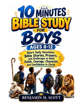 10 Minute Bible Study Lessons For Boys Ages 8-12: Short Daily Devotions, Bible Stories, Prayers, and Challenges to Build Faith, Courage, Character, and Confidence in Christ