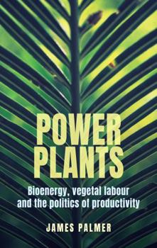 Power Plants: Bioenergy, Vegetal Labour and the Politics of Productivity
