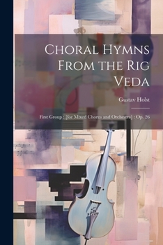 Paperback Choral Hymns From the Rig Veda: First Group: [for Mixed Chorus and Orchestra]: op. 26 Book