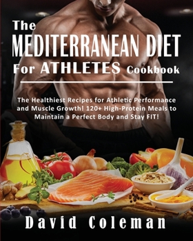 The Mediterranean Diet for Athletes Cookbook: The Healthiest Recipes for Athletic Performance and Muscle Growth! 120+ High-Protein Meals to Maintain a Perfect Body and Stay FIT!