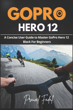 Paperback GoPro Hero 12: A Concise User Guide to Master GoPro Hero 12 Black For Beginners Book