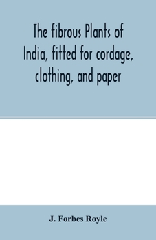 The Fibrous Plants of India: Fitted for Cordage, Clothing, and Paper with an Account of the Cultivation and Preparation of Flax, Hemp, and Their Substitutes
