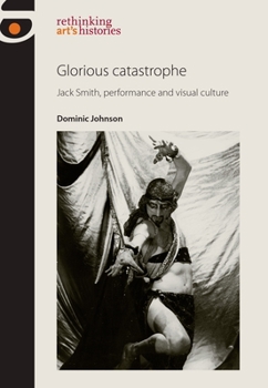 Paperback Glorious Catastrophe: Jack Smith, Performance and Visual Culture Book