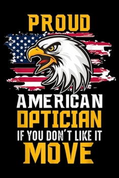 Paperback Proud American Optician if you don't like it move: Proud American Optician Patriotic Journal/Notebook Blank Lined Ruled 6x9 100 Pages Book