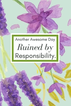 Paperback Another Awesome Day Ruined by Responsibility.: Lined Blank Notebook Journal With Funny Sayings and Sarcastic Quotes. Floral Cover Book