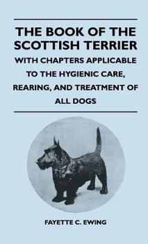 The book of the Scottish terrier;: With chapters applicable to the hygienic care, rearing, and treatment of all dogs;