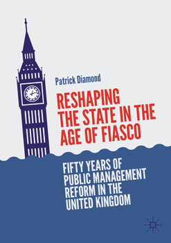 Reshaping the State in the Age of Fiasco: Fifty Years of Public Management Reform in the United Kingdom