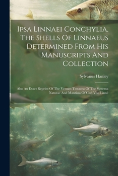 Paperback Ipsa Linnaei Conchylia, The Shells Of Linnaeus Determined From His Manuscripts And Collection: Also An Exact Reprint Of The Vermes Testacea Of The Sys Book