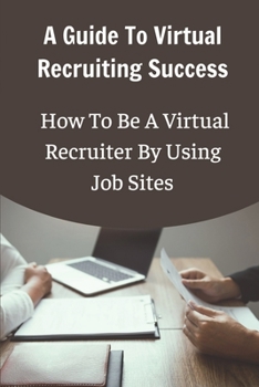 Paperback A Guide To Virtual Recruiting Success: How To Be A Virtual Recruiter By Using Job Sites: Virtual Recruitment Book