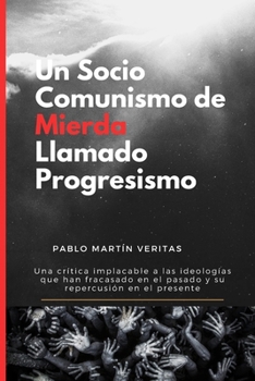 Un Socio Comunismo de Mierda Llamado Progresismo: Una crítica implacable a las ideologías que ya fracasaron en el pasado y su repercusión en el presente. (Spanish Edition)