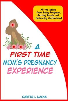 A First Time Mom’s Pregnancy Experience: All the Steps from Being Pregnant, Getting Ready and Embracing Motherhood