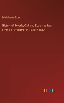 Hardcover History of Beverly, Civil and Ecclesiastical: From Its Settlement in 1630 to 1842 Book