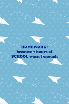 Homework: Because 7 Hours Of School wasn't Enough: All Purpose 6x9 Blank Lined Notebook Journal Way Better Than A Card Trendy Unique Gift Blue Paper Plane Homework