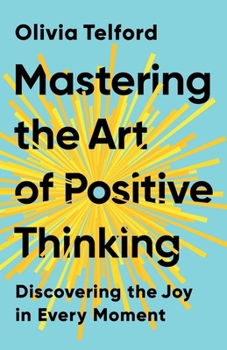 Paperback Mastering the Art of Positive Thinking: Discovering the Joy in Every Moment Book