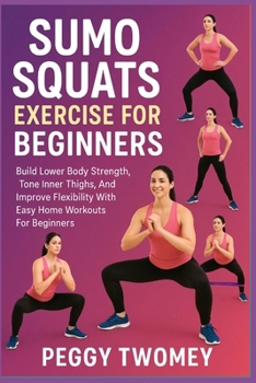 Paperback Sumo Squats Exercise for Beginners: Build Lower Body Strength, Tone Inner Thighs, And Improve Flexibility With Easy Home Workouts For Beginners Book