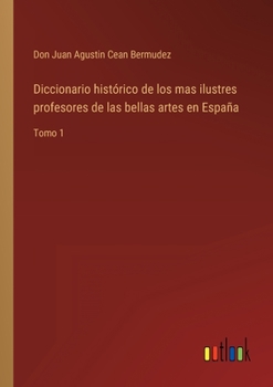 Paperback Diccionario histórico de los mas ilustres profesores de las bellas artes en España: Tomo 1 [Spanish] Book