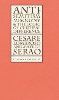 Hardcover Antisemitism, Misogyny, and the Logic of Cultural Difference: Cesare Lombroso and Matilde Serao Book
