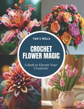Crochet Flower Magic: A Book to Elevate Your Creations