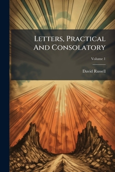 Letters, Practical and Consolatory: Designed to Illustrate the Nature and Tendency of the Gospel; Volume 2