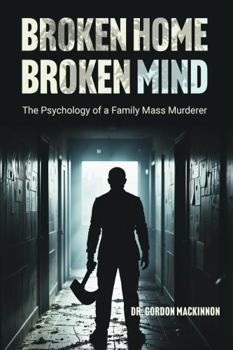 Paperback BROKEN HOME BROKEN MIND: The Psychology of a Family Mass Murderer Book