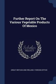 Paperback Further Report On The Various Vegetable Products Of Mexico Book
