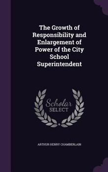 Hardcover The Growth of Responsibility and Enlargement of Power of the City School Superintendent Book