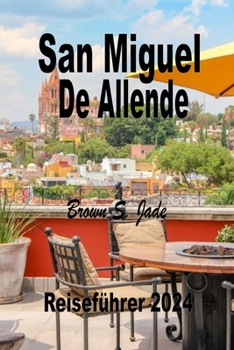 Paperback San Miguel de Allende Reiseführer 2024: Navigieren durch die künstlerische Landschaft: Galerien, Studios und versteckte Schätze [German] Book