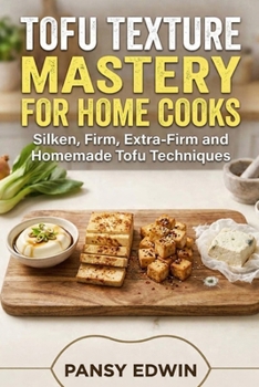 TOFU TEXTURE MASTERY FOR HOME COOKS: Silken, Firm, Extra-Firm and Homemade Tofu Techniques